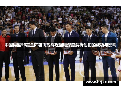 中国男篮96黄金阵容再现辉煌回顾深度解析他们的成功与影响