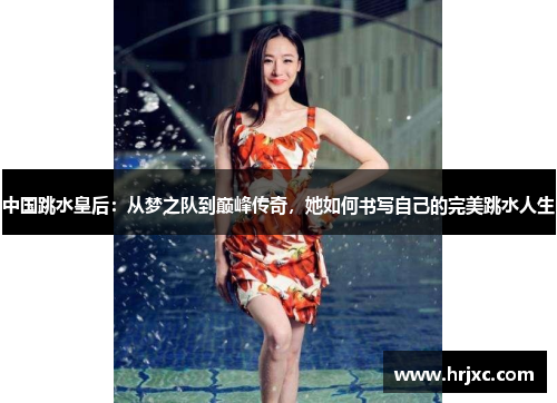 中国跳水皇后：从梦之队到巅峰传奇，她如何书写自己的完美跳水人生