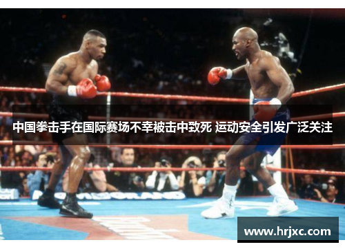 中国拳击手在国际赛场不幸被击中致死 运动安全引发广泛关注