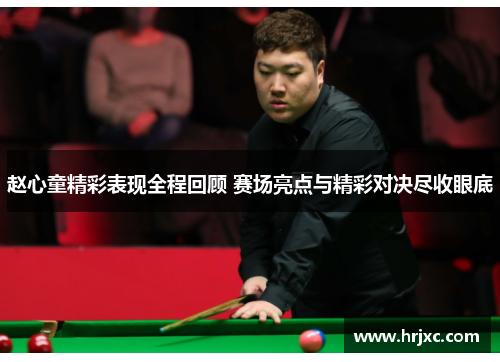 赵心童精彩表现全程回顾 赛场亮点与精彩对决尽收眼底